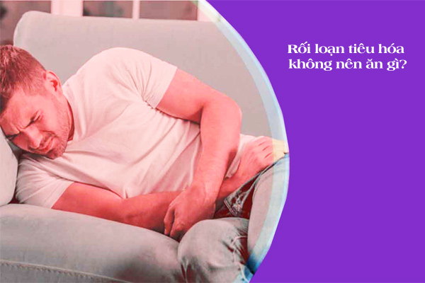 Rối loạn tiêu hóa không nên ăn gì?